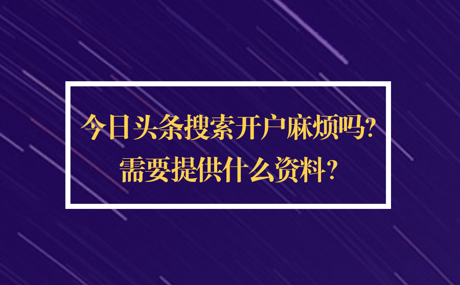 今日头条搜索开户麻烦吗？需要提供什么资料？