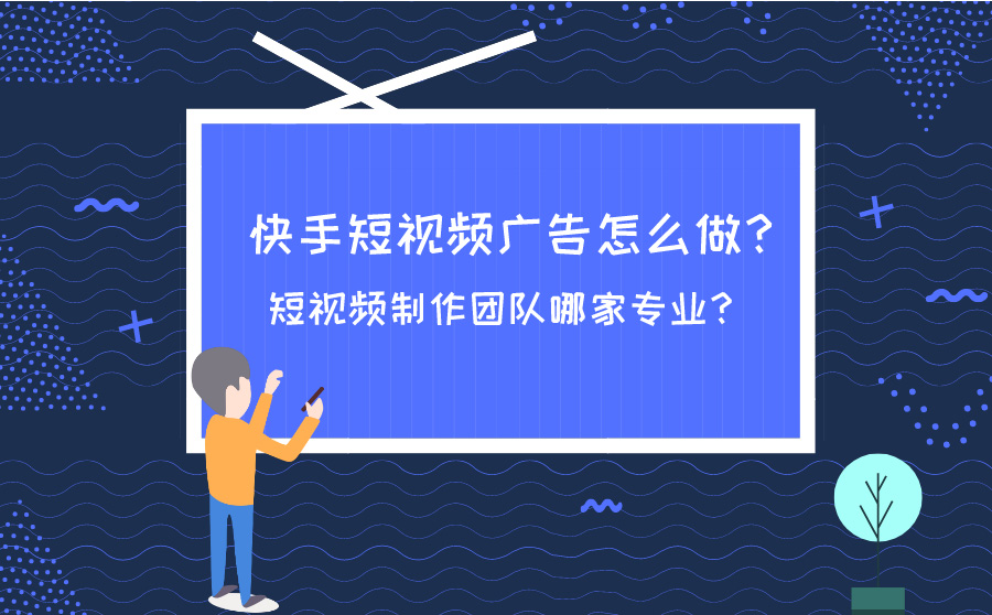 快手短视频广告怎么做？短视频制作团队哪家专业？