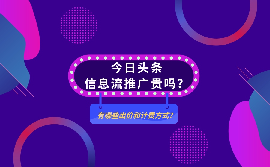 今日头条信息流推广贵吗？有哪些出价和计费方式？