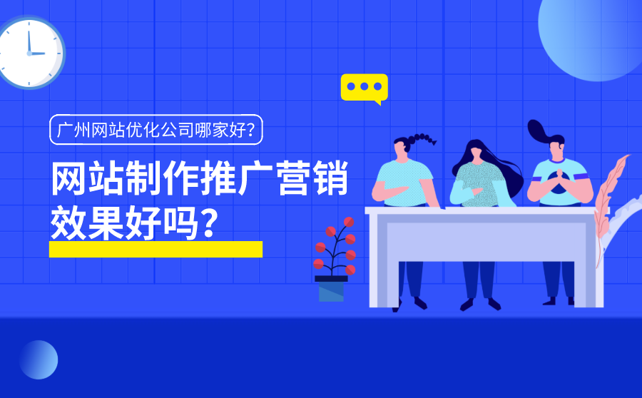 网站制作推广营销效果好吗？广州网站优化公司哪家好？