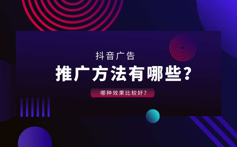 抖音广告推广方法有哪些？哪种效果比较好？