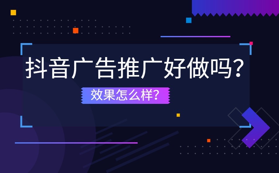 抖音广告推广好做吗？效果怎么样？