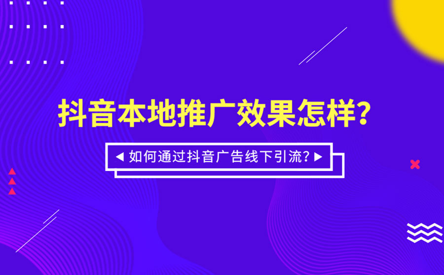 抖音本地推广效果怎样？如何通过抖音广告线下引流？