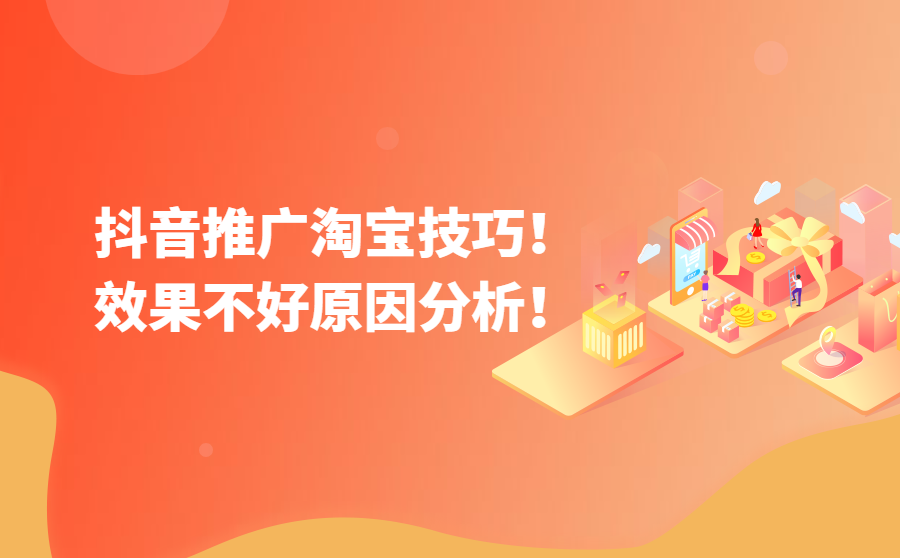 抖音推广淘宝有什么技巧？ 推广效果不好是什么原因？