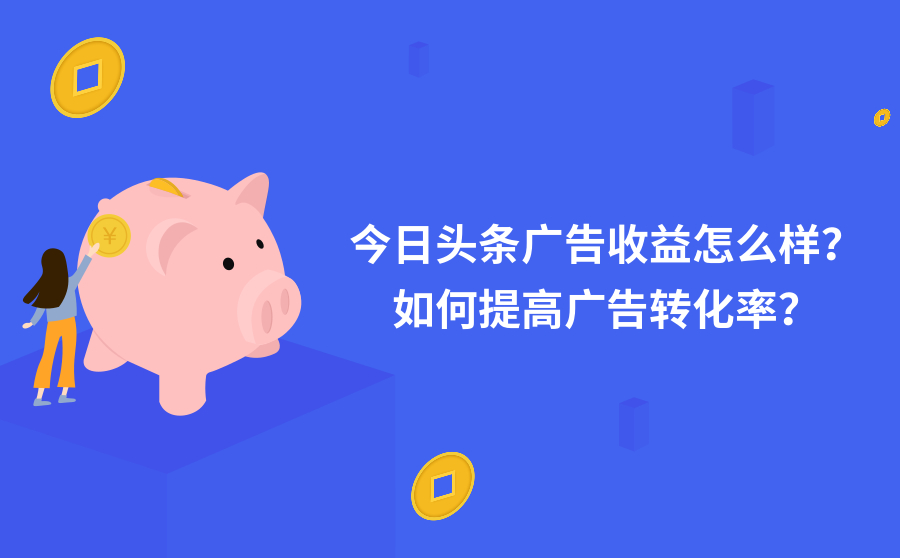 今日头条广告收益怎么样？如何提高广告转化率？