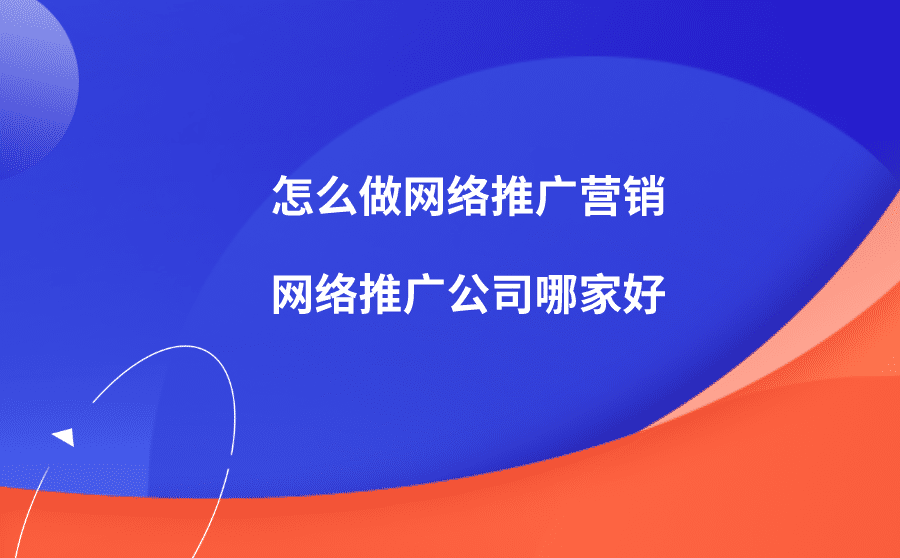 怎么做网络推广营销？网络推广公司哪家好？