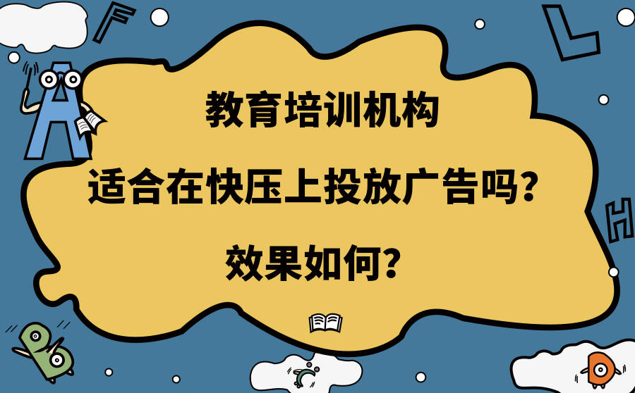 教育培训机适合在快压上投放广告吗？效果如何？