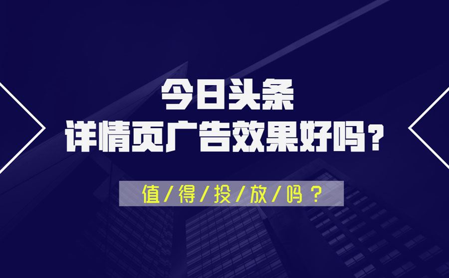 今日头条详情页广告效果好吗？值得投放吗？