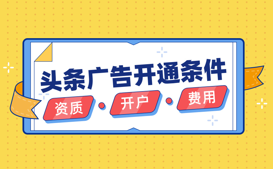 头条广告怎么开通？需要哪些条件？