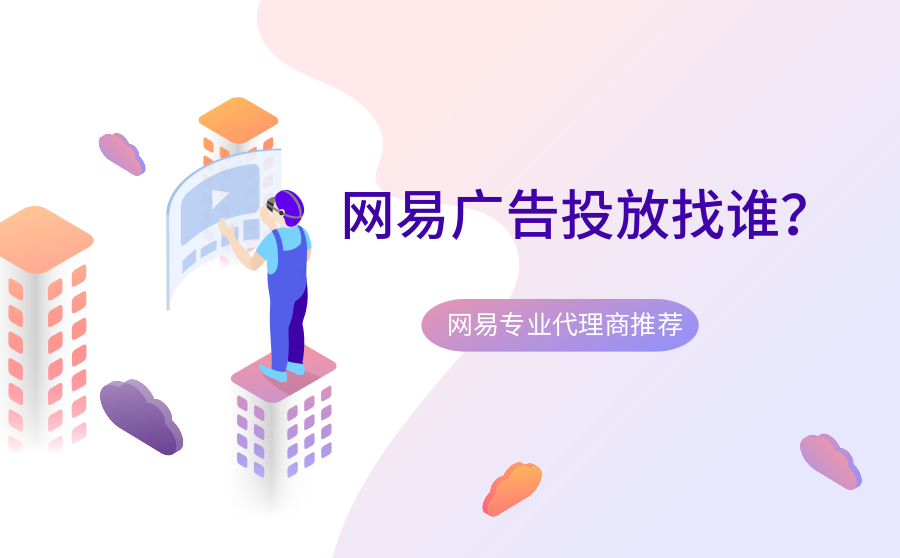 网易广告投放找谁？网易专业代理商有什么好推荐？