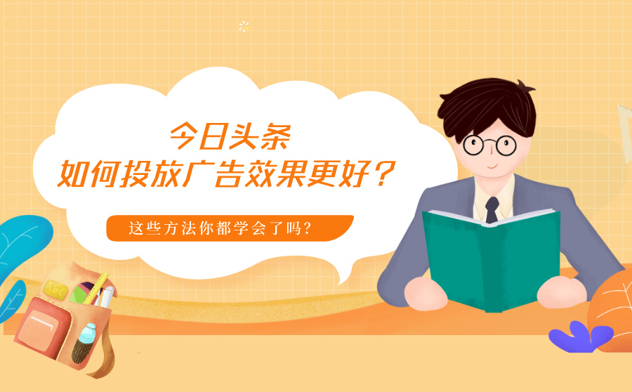 今日头条如何投放广告效果更好？这些方法你都学会了吗？