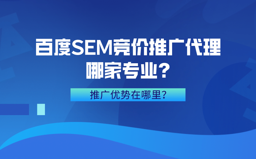 百度SEM竞价推广代理哪家专业?推广优势在哪里？