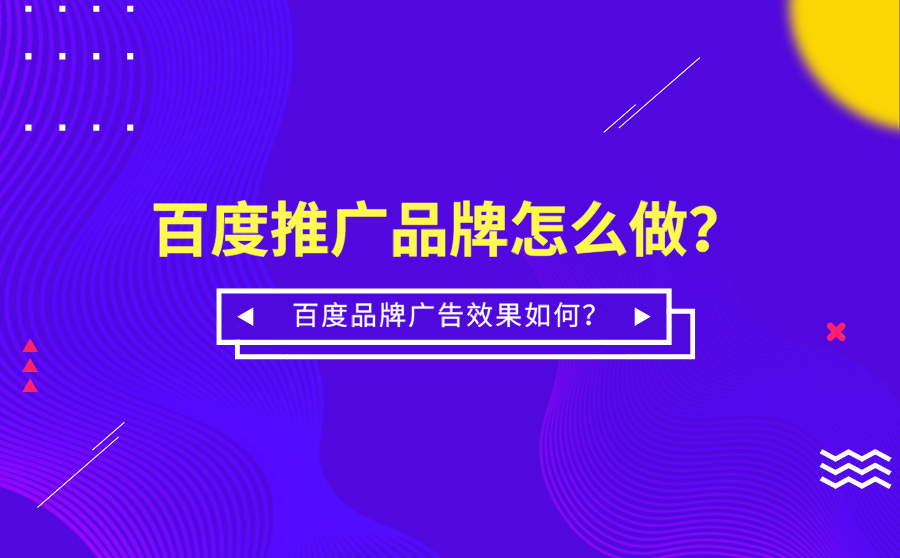 百度推广品牌怎么做？百度品牌广告效果如何？