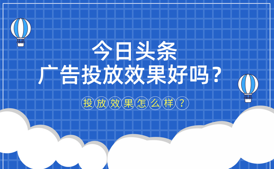 今日头条广告投放效果好吗？投放转化怎么样？