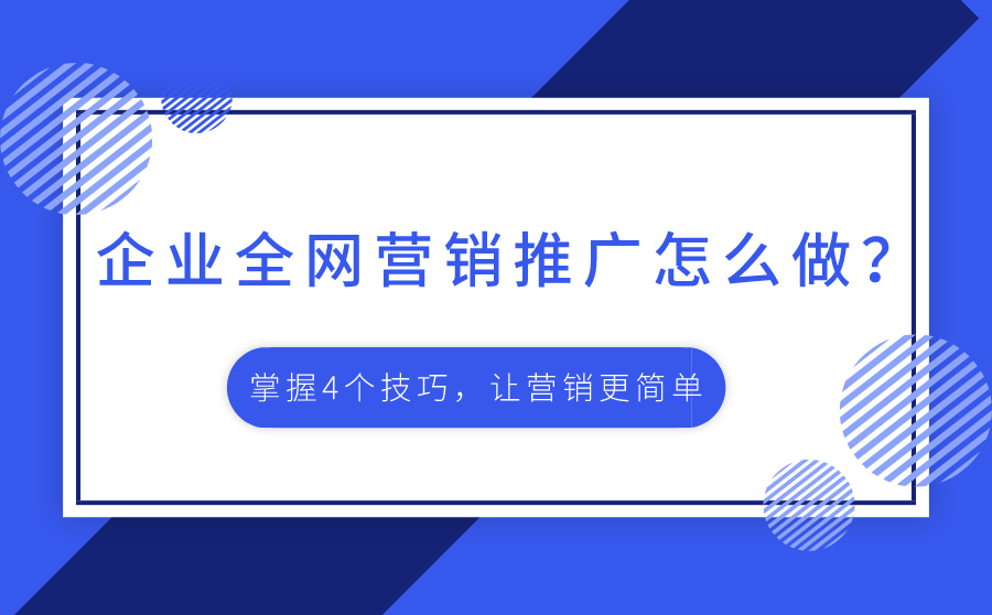 企业全网营销推广怎么做？掌握4个技巧，让营销更简单