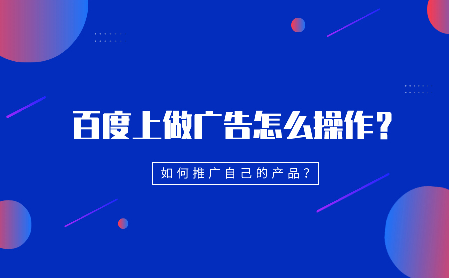 百度上做广告怎么操作？如何推广自己的产品？