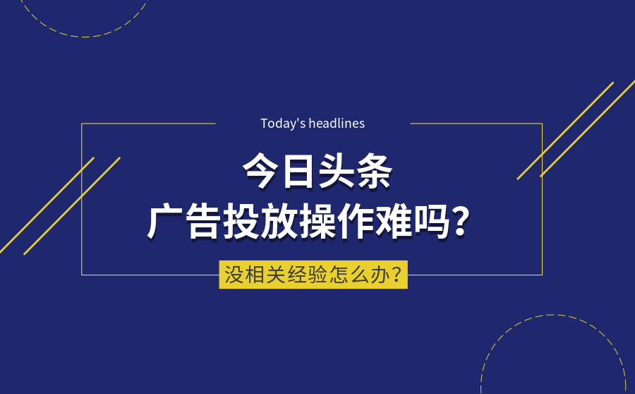 今日头条广告投放操作难吗？没相关经验怎么办？