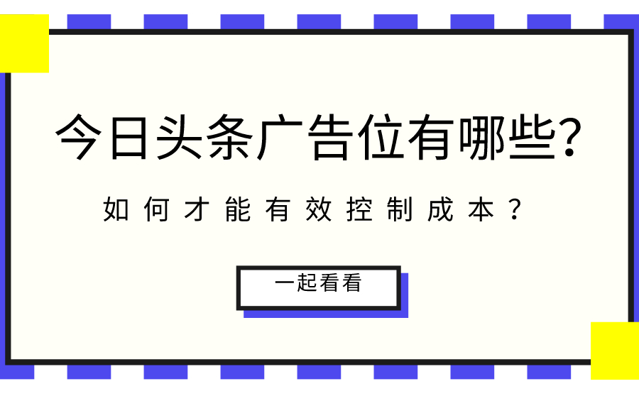 今日头条广告位有哪些？如何才能有效控制成本？