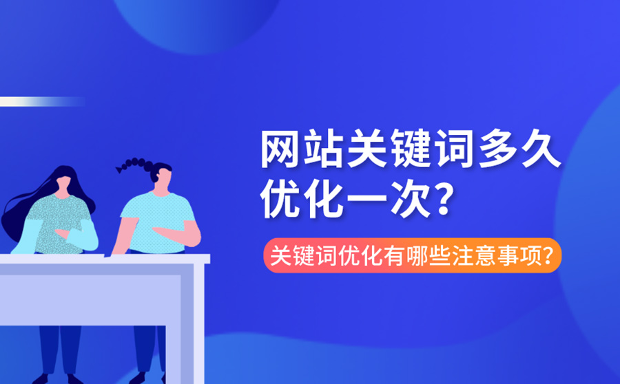 网站关键词多久优化一次？关键词优化有哪些注意事项？