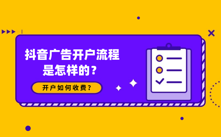 抖音广告开户流程是怎样的？开户如何收费？