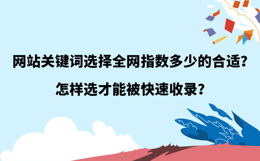 网站关键词选择全网指数多少的合适？怎样选才能被快速收录？