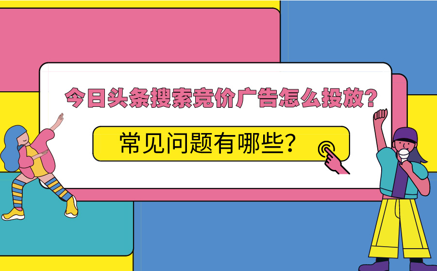 今日头条搜索竞价广告怎么投放？常见问题有哪些？