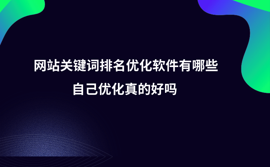 网站关键词排名优化软件有哪些？自己优化真的好吗？