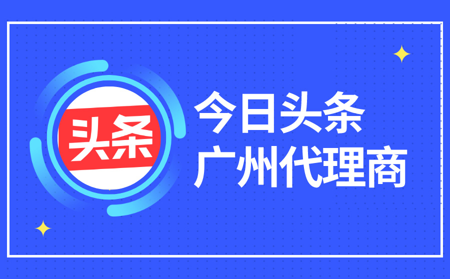 今日头条广州代理商的优势是什么？如何判断是否正规