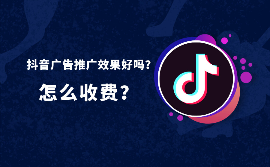 抖音广告推广效果好吗？怎么收费？