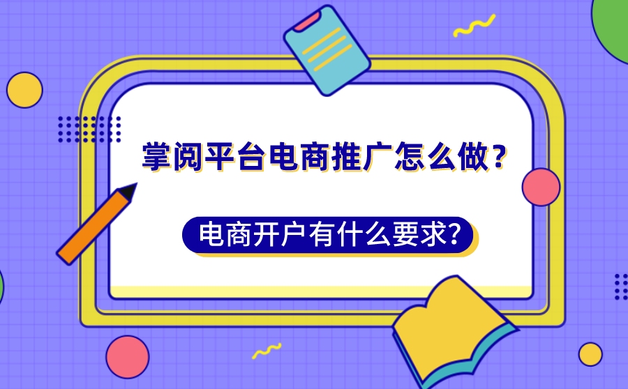 掌阅平台电商推广怎么做？电商开户有什么要求？