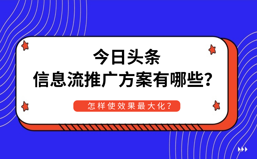 今日头条信息流推广方案有哪些？怎样使效果最大化？