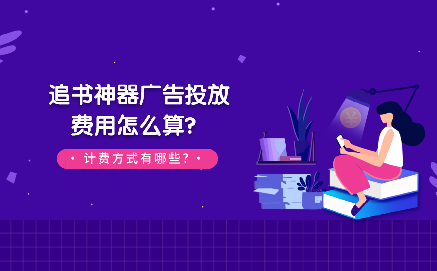 追书神器广告投放费用怎么算？计费方式有哪些？