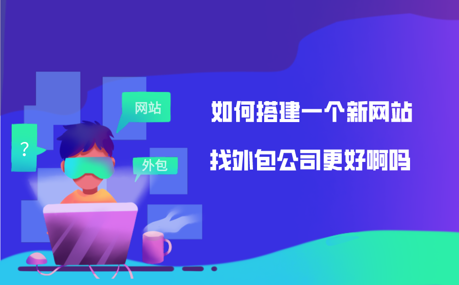 如何搭建一个新网站？找外包公司更好啊吗？