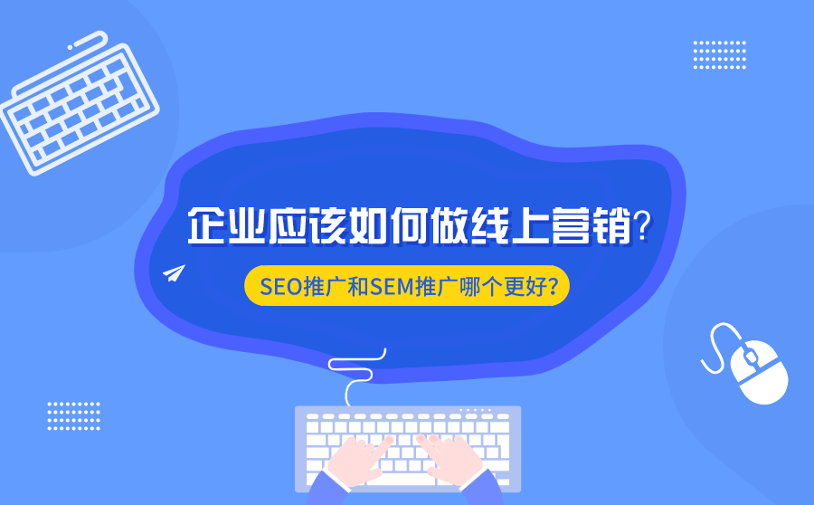 企业应该如何做线上营销？SEO推广和SEM推广哪个更好？