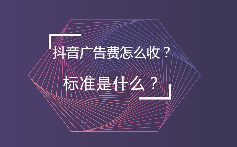 抖音广告费怎么收？标准是什么？