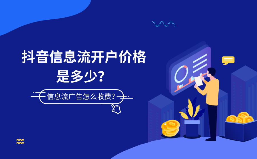 抖音信息流开户价格是多少？抖音信息流广告怎么收费？