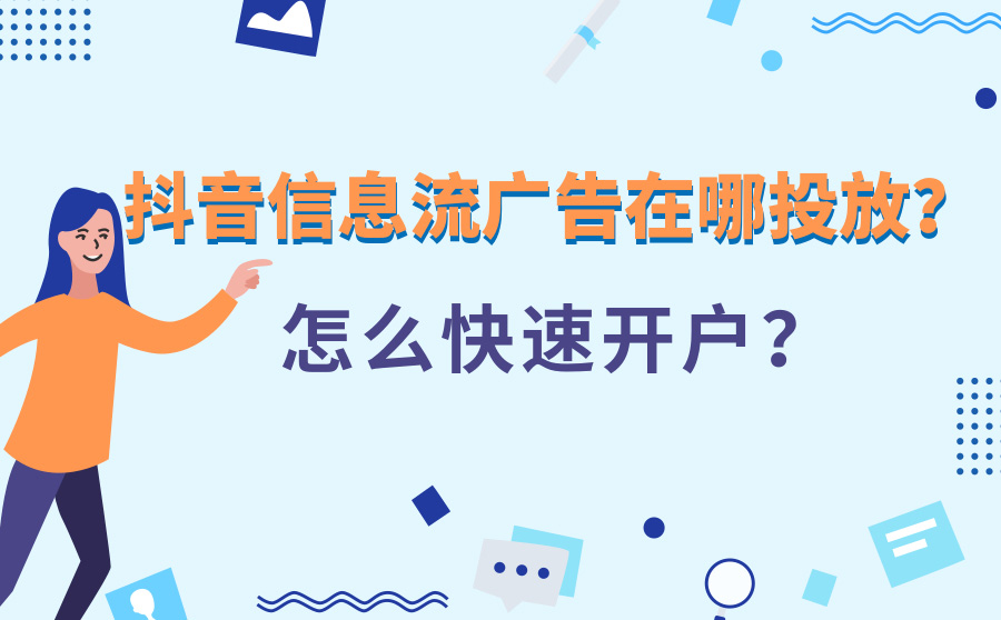 抖音信息流广告在哪投放？怎么快速开户？