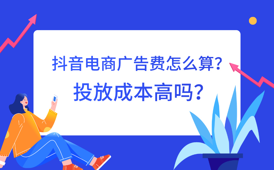 抖音电商广告费怎么算？投放成本高吗？