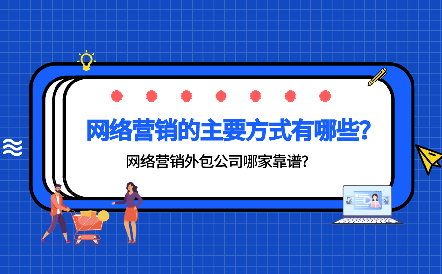 网络营销的主要方式有哪些？网络营销外包公司哪家靠谱？