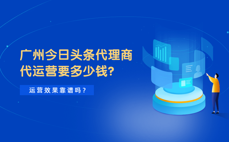 广州今日头条代理商代运营要多少钱？运营效果靠谱吗？