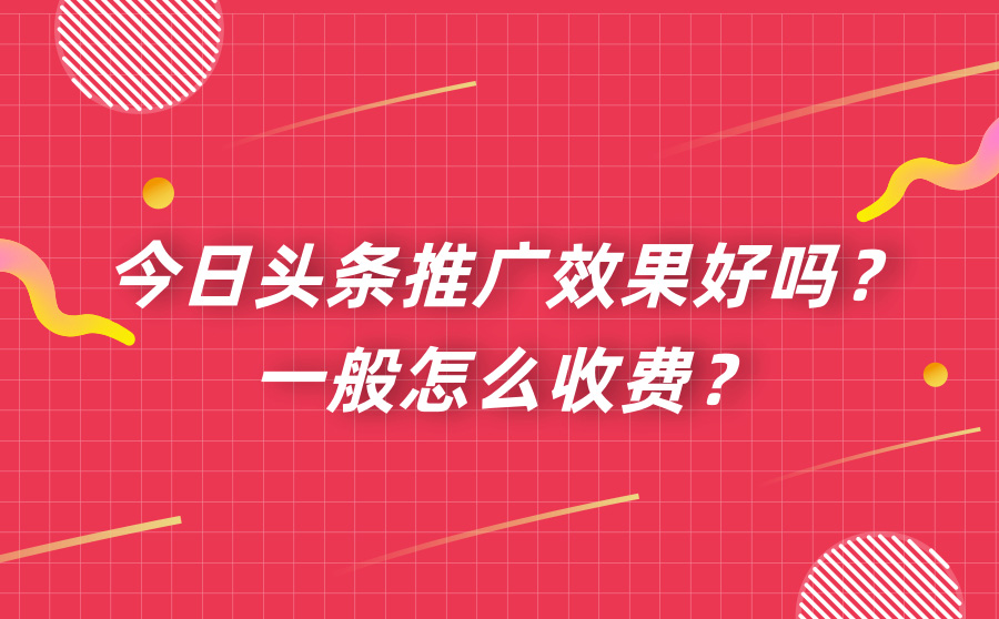 今日头条推广效果好吗？一般怎么收费？