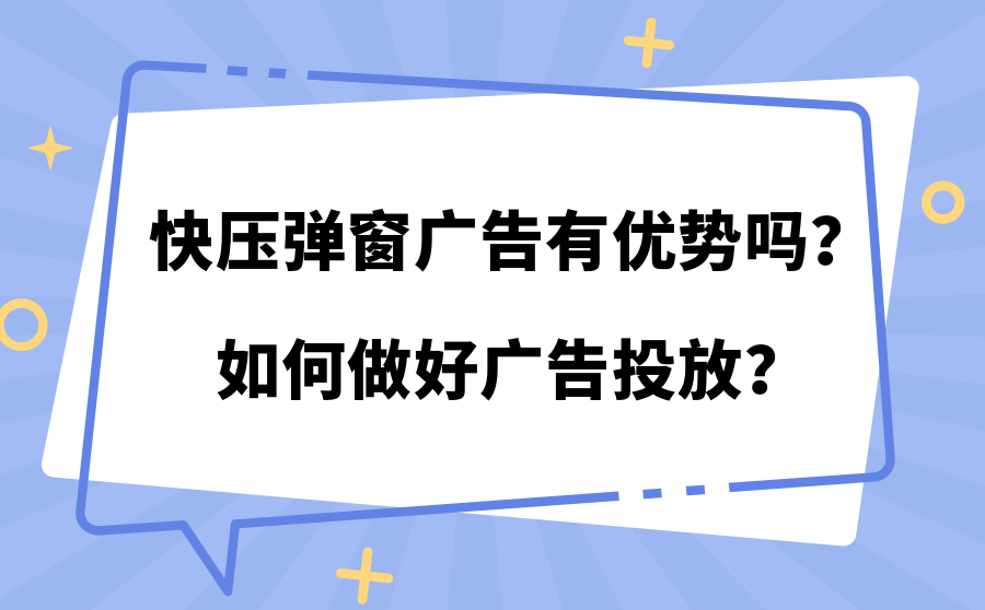 快压弹窗广告有优势吗？如何做好广告投放？