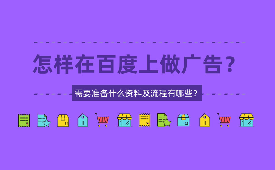 怎样在百度上做广告？需要准备什么资料及流程有哪些？