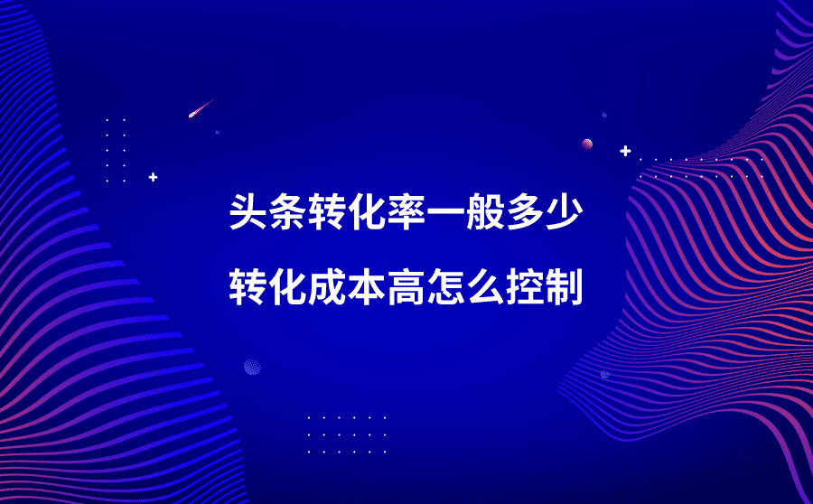 头条转化率一般多少？转化成本高怎么控制？