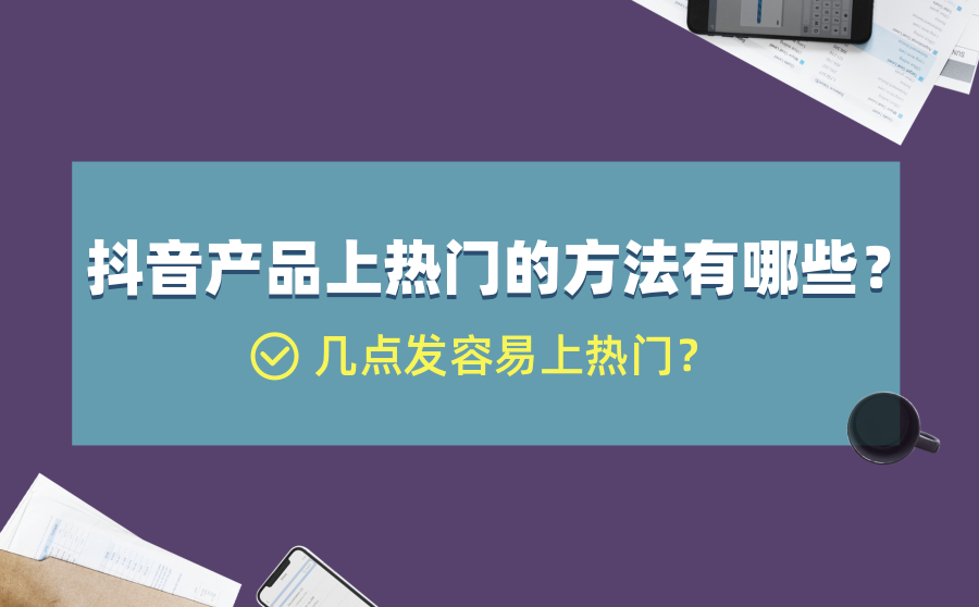 抖音产品上热门的方法有哪些？几点发容易上热门？