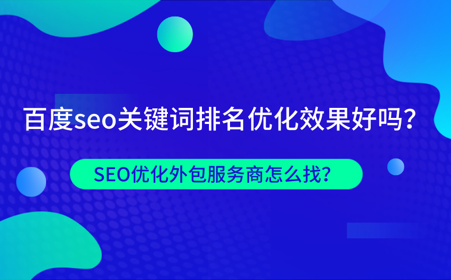 百度SEO关键词排名优化效果好吗？SEO优化外包服务商怎么找？