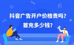 抖音广告开户价格贵吗？首充多少钱？