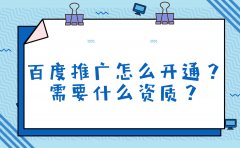 百度推广怎么开通？需要什么资质？