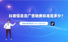 抖音信息流广告收费标准是多少？投放抖音信息流广告一次多少钱？