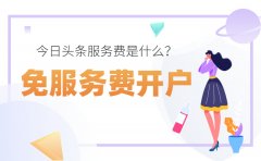 今日头条服务费是什么？如何才能免服务费开户？